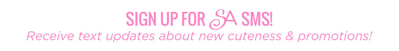 Sign up for SA SMS! Receive text updates about new cuteness & promotions!
