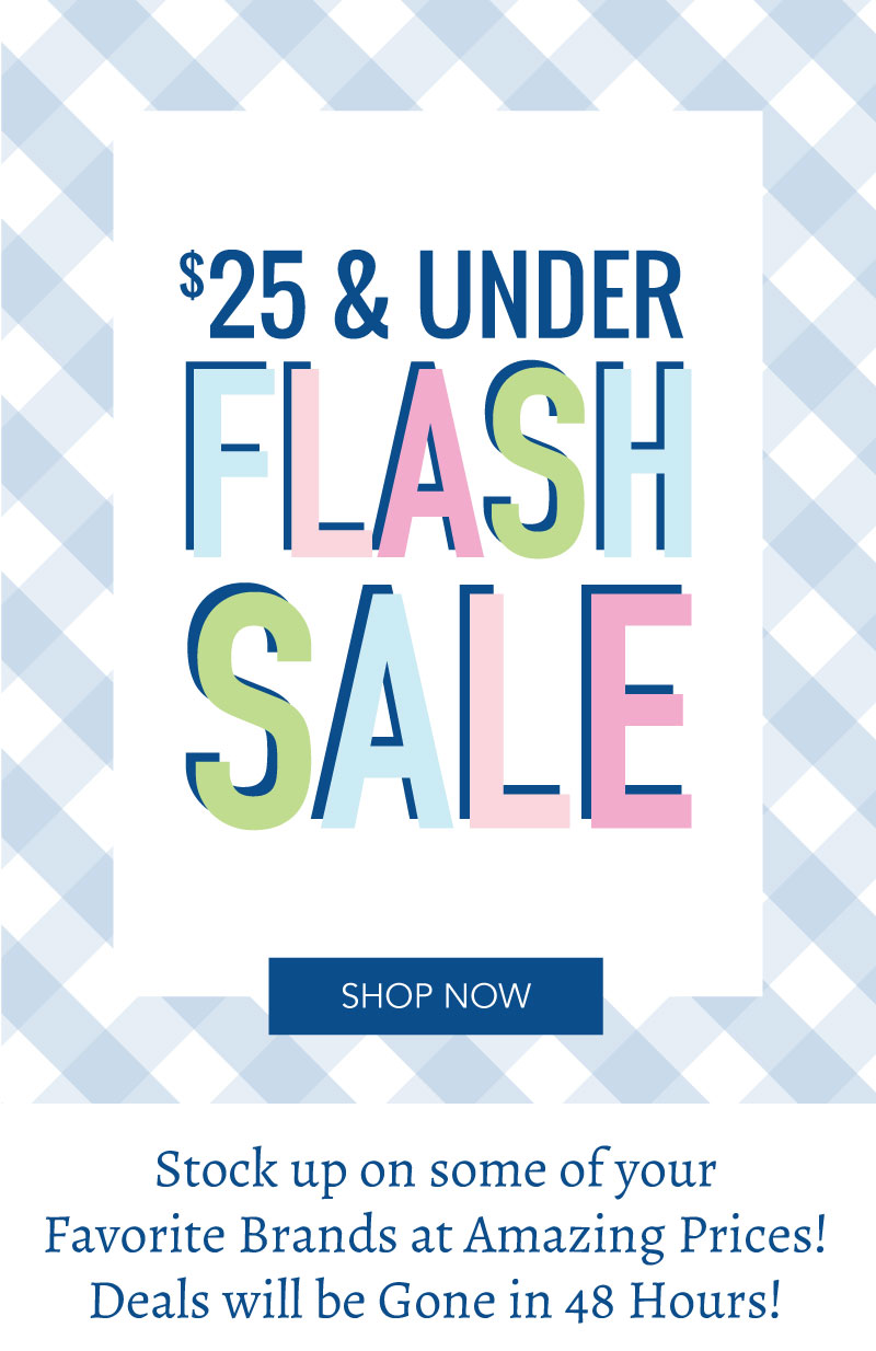 $25 and Under Flash Sale! Shop Now!