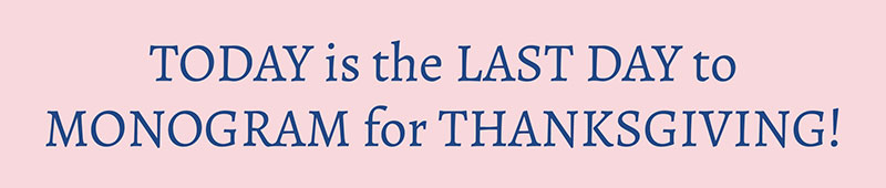 Today is the Last Day to Monogram for Thanksgiving!