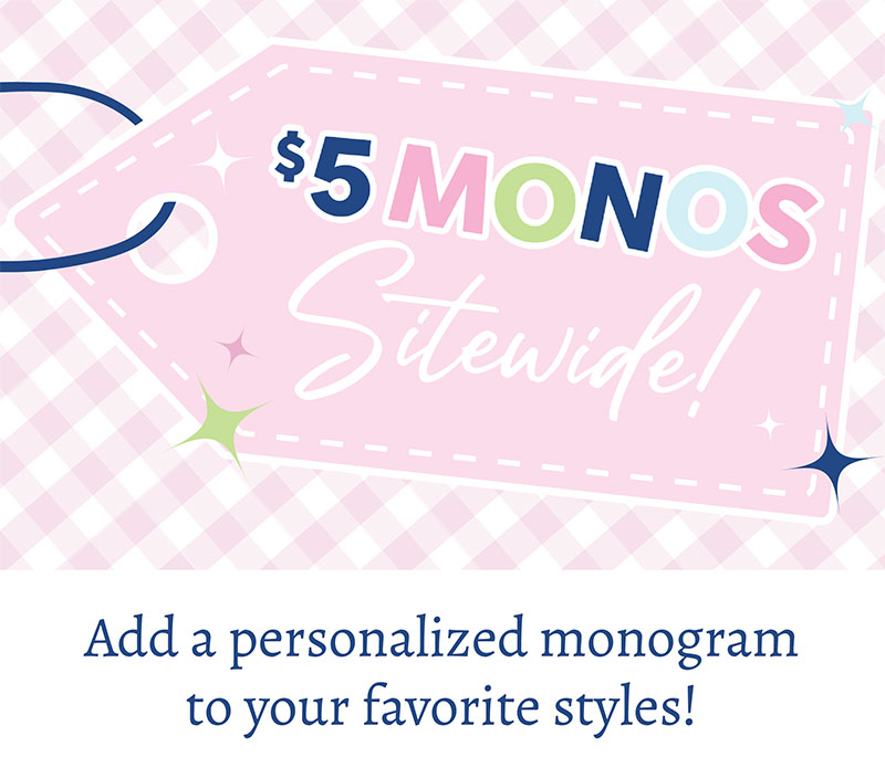 $5 Monos Sitewide! Add A Personalized Monogram To Your favorite Styles!