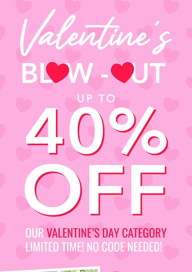 Valentine's Blow -Out! Up to 40% Off Our Valentine's Day Category!